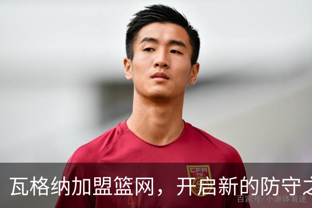 瓦格纳加盟篮网，开启新的防守之旅与自我突破